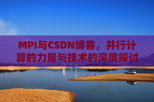 MPI与CSDN博客,并行计算的力量与技术的深度探讨